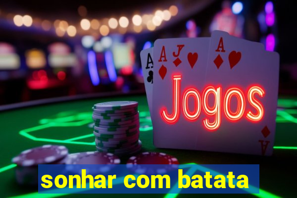 sonhar com batata